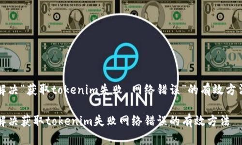 解决“获取tokenim失败 网络错误”的有效方法

解决获取tokenim失败网络错误的有效方法