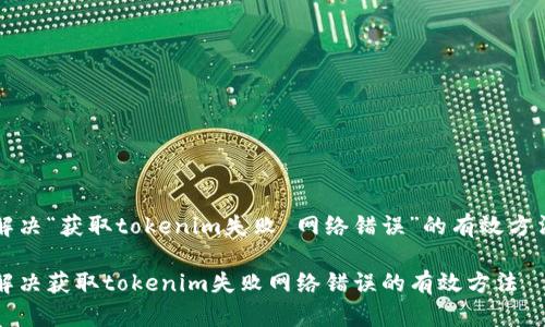 解决“获取tokenim失败 网络错误”的有效方法

解决获取tokenim失败网络错误的有效方法