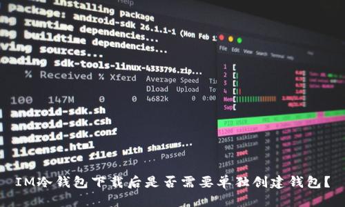 IM冷钱包下载后是否需要单独创建钱包?