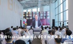 如何将Tokenim转换为火币？详细步骤与注意事项