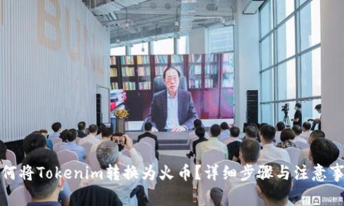 如何将Tokenim转换为火币?详细步骤与注意事项
