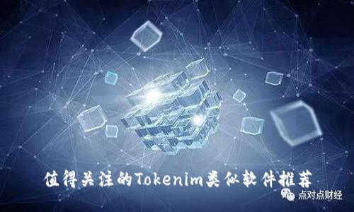 值得关注的Tokenim类似软件推荐