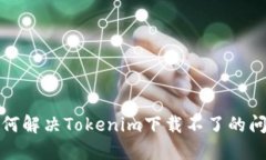 如何解决Tokenim下载不了的问题