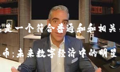 好的,这是一个符合普通和和相关关键词:
GT虚拟币:未来数字经济中的明星货币
