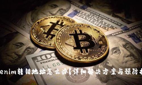 tokenim转错地址怎么办?详细解决方案与预防措施