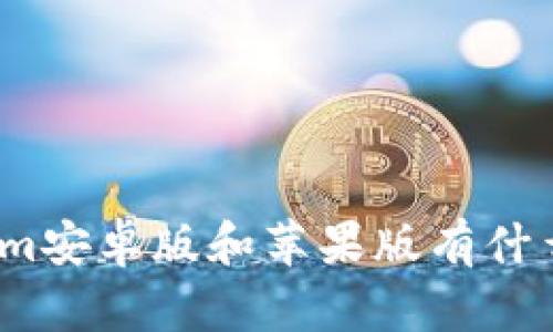 Tokenim安卓版和苹果版有什么区别？