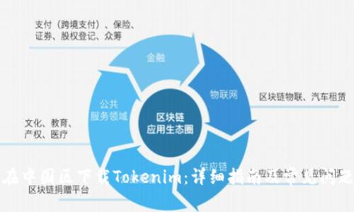 如何在中国区下载Tokenim:详细指南及常见问题解答