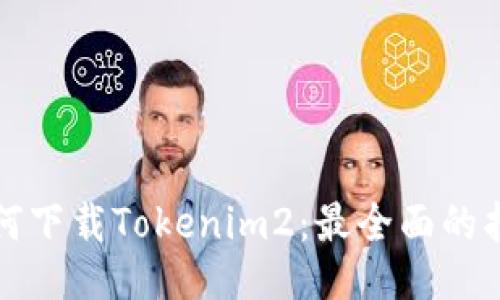 如何下载Tokenim2:最全面的指南
