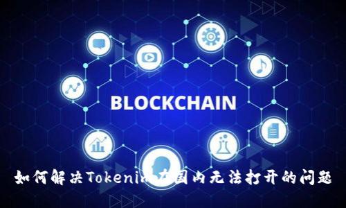 如何解决Tokenim在国内无法打开的问题