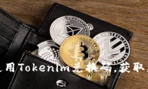 如何获取和使用Tokenim兑换码,获取更多奖励攻略