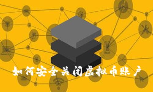 如何安全关闭虚拟币账户