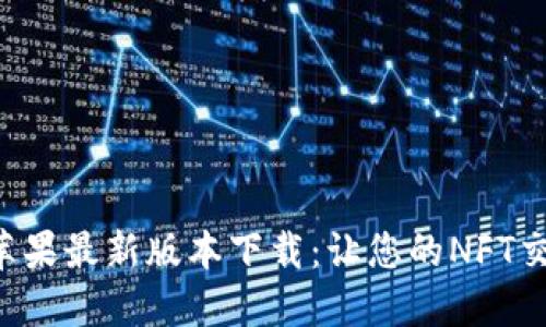 Tokenim苹果最新版本下载:让您的NFT交易更便捷