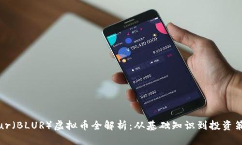 Blur(BLUR)虚拟币全解析:从基础知识到投资策略