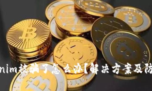 在Tokenim被骗了怎么办?解决方案及防范措施