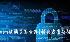 在Tokenim被骗了怎么办？解决方案及防范措施