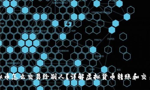 : 虚拟币怎么交易给别人？详解虚拟货币转账和交易流程