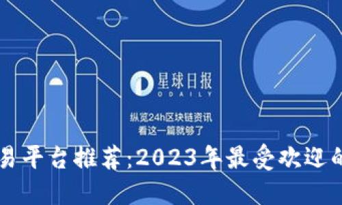 虚拟币交易平台推荐:2023年最受欢迎的平台排名