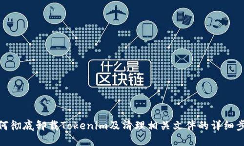 如何彻底卸载Tokenim及清理相关文件的详细步骤