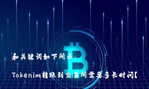 和关键词如下所示：

Tokenim转账到交易所需要多长时间？