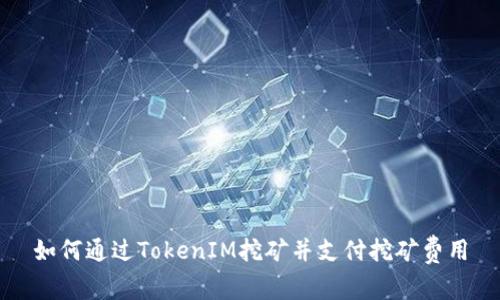 如何通过TokenIM挖矿并支付挖矿费用
