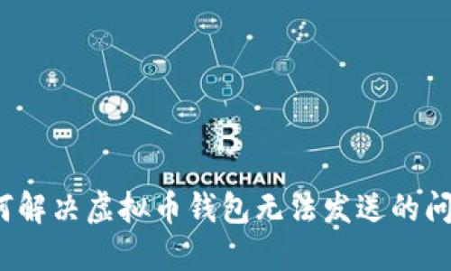 如何解决虚拟币钱包无法发送的问题?