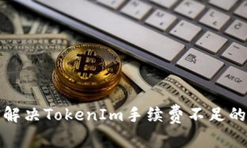 如何解决TokenIm手续费不足的问题