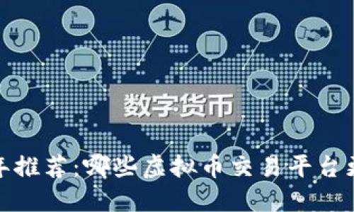 2023年推荐:哪些虚拟币交易平台更好用?