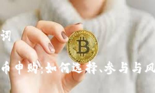 和关键词
新虚拟币申购:如何选择、参与与风险评估