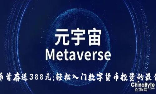 虚拟币首存送388元：轻松入门数字货币投资的最佳选择