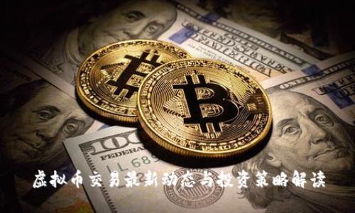 虚拟币交易最新动态与投资策略解读