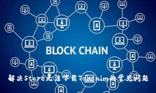 解决Store无法下载Tokenim的常见问题