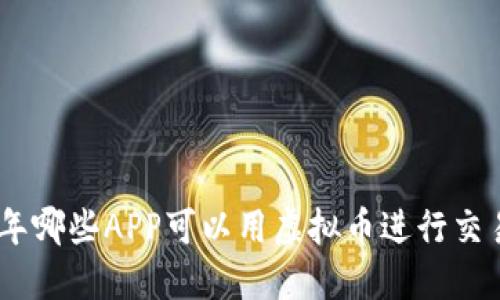 : 2023年哪些APP可以用虚拟币进行交易和支付