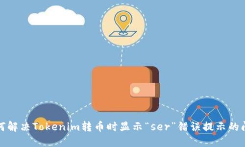 如何解决Tokenim转币时显示“ser”错误提示的问题