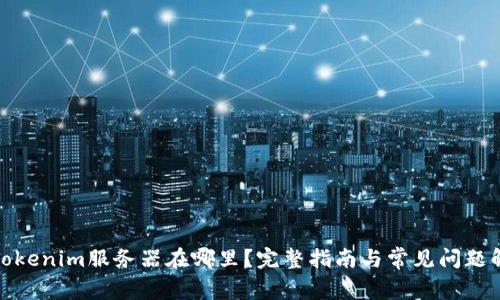 : Tokenim服务器在哪里?完整指南与常见问题解答