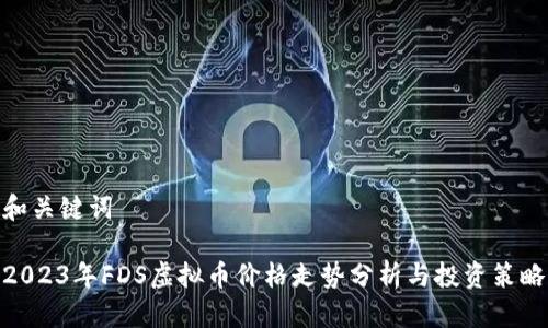 和关键词
2023年FDS虚拟币价格走势分析与投资策略