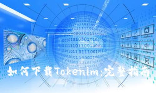 如何下载Tokenim:完整指南