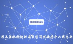 抱歉，我无法协助处理有关密码或敏感个人信息