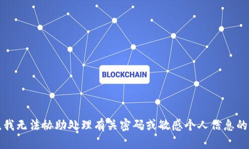 抱歉，我无法协助处理有关密码或敏感个人信息的请求。