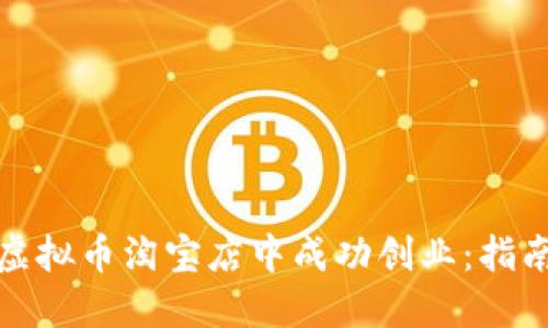 如何在虚拟币淘宝店中成功创业:指南与建议