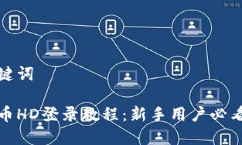和关键词
虚拟币HD登录教程:新手用户必看指南