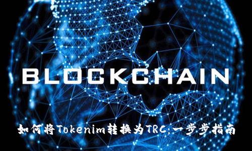 如何将Tokenim转换为TRC:一步步指南