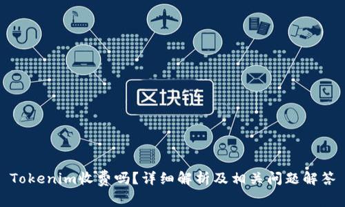 Tokenim收费吗?详细解析及相关问题解答