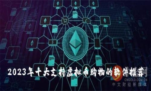 2023年十大支持虚拟币购物的软件推荐