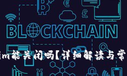 Tokenim能关闭吗?详细解读与常见问题