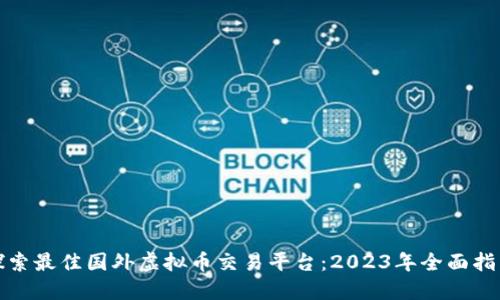 探索最佳国外虚拟币交易平台:2023年全面指南
