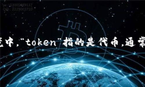 tokenim 可能是一个打字错误，或者是一个不常见的词语。如果您是想询问“token”的含义和使用，那么在计算机科学和区块链的语境中，“token”指的是代币，通常是一种数字资产，可以代表一定的价值或权利。在这种情况下，token可以是加密货币的一部分，或者在某些平台上使用的积分或凭证。

如果您有特定的上下文或有其他问题，请提供更多信息，以便我更好地帮助您。