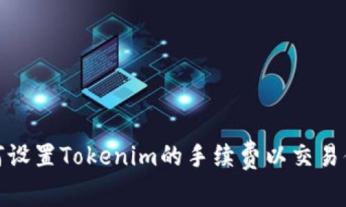 如何设置Tokenim的手续费以交易体验