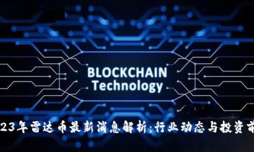 2023年雷达币最新消息解析:行业动态与投资前景