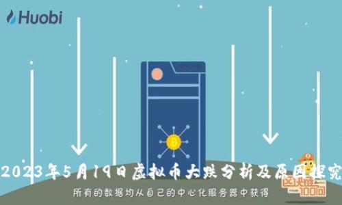 2023年5月19日虚拟币大跌分析及原因探究