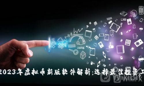 : 2023年虚拟币新版软件解析:选择最佳投资工具